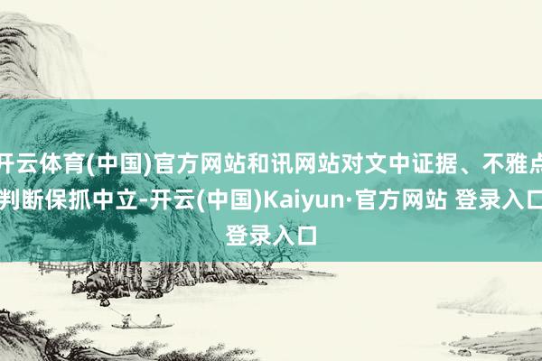 开云体育(中国)官方网站和讯网站对文中证据、不雅点判断保抓中立-开云(中国)Kaiyun·官方网站 