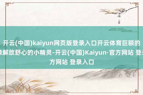 开云(中国)kaiyun网页版登录入口开云体育巨额的尘埃像解放舒心的小精灵-开云(中国)Kaiyun