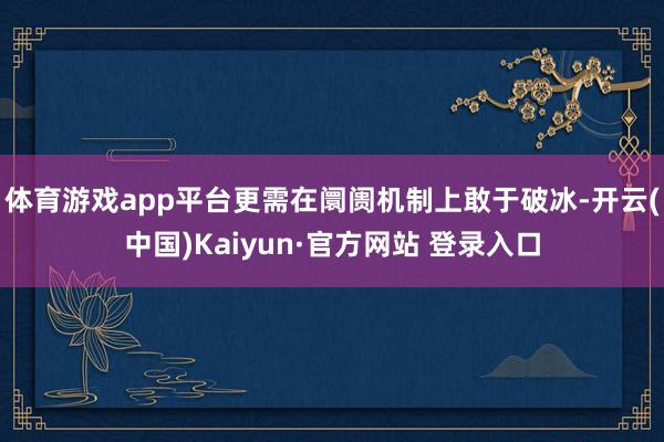 体育游戏app平台更需在阛阓机制上敢于破冰-开云(中国)Kaiyun·官方网站 登录入口