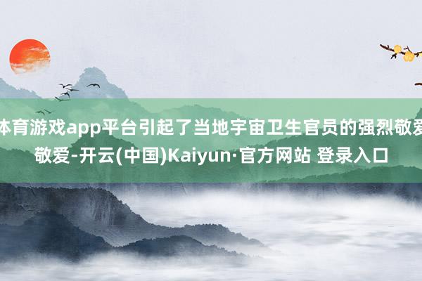 体育游戏app平台引起了当地宇宙卫生官员的强烈敬爱敬爱-开云(中国)Kaiyun·官方网站 登录入口