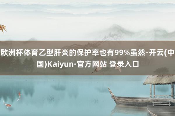 欧洲杯体育乙型肝炎的保护率也有99%虽然-开云(中国)Kaiyun·官方网站 登录入口