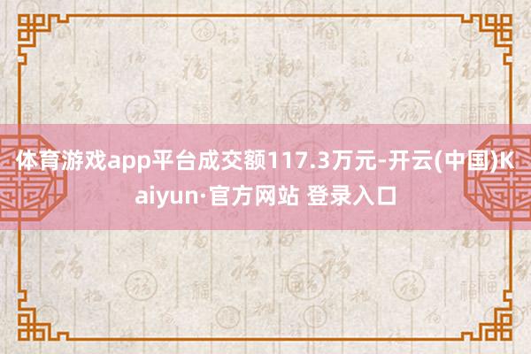 体育游戏app平台成交额117.3万元-开云(中国)Kaiyun·官方网站 登录入口