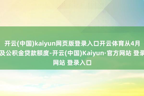 开云(中国)kaiyun网页版登录入口开云体育从4月份普及公积金贷款额度-开云(中国)Kaiyun·