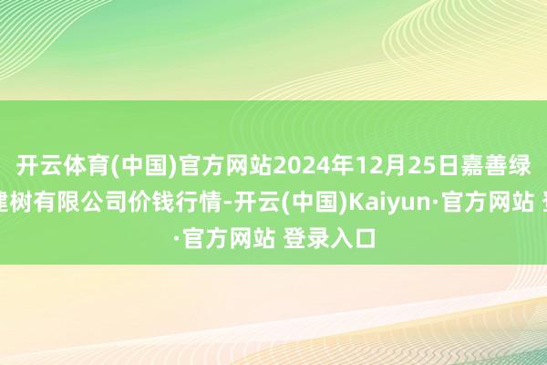 开云体育(中国)官方网站2024年12月25日嘉善绿洲阛阓建树有限公司价钱行情-开云(中国)Kaiyun·官方网站 登录入口