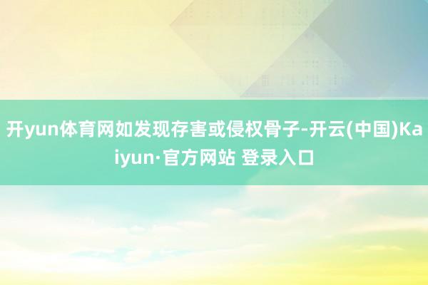 开yun体育网如发现存害或侵权骨子-开云(中国)Kaiyun·官方网站 登录入口