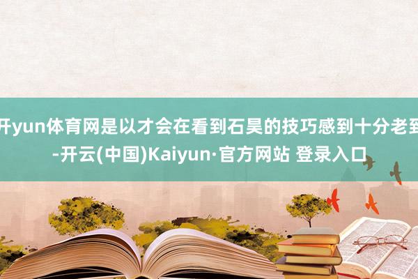 开yun体育网是以才会在看到石昊的技巧感到十分老到-开云(中国)Kaiyun·官方网站 登录入口