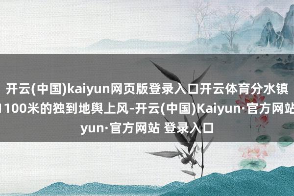 开云(中国)kaiyun网页版登录入口开云体育分水镇平均海拔1100米的独到地舆上风-开云(中国)Kaiyun·官方网站 登录入口