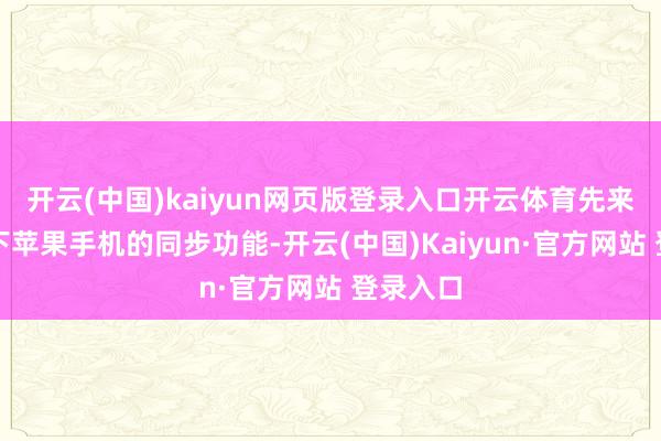 开云(中国)kaiyun网页版登录入口开云体育先来和解一下苹果手机的同步功能-开云(中国)Kaiyun·官方网站 登录入口