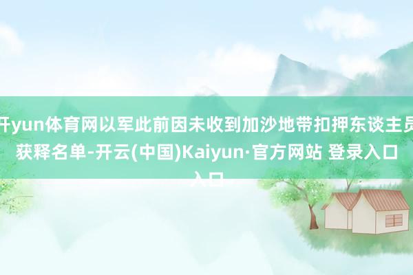开yun体育网以军此前因未收到加沙地带扣押东谈主员获释名单-开云(中国)Kaiyun·官方网站 登录入口