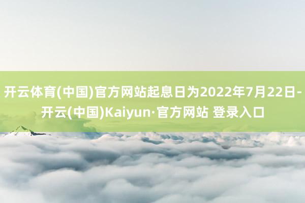 开云体育(中国)官方网站起息日为2022年7月22日-开云(中国)Kaiyun·官方网站 登录入口