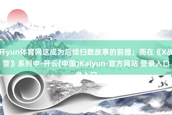 开yun体育网这成为后续扫数故事的前提；而在《X战警》系列中-开云(中国)Kaiyun·官方网站 登录入口
