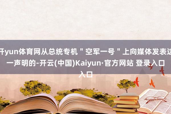 开yun体育网从总统专机"空军一号"上向媒体发表这一声明的-开云(中国)Kaiyun·官方网站 登录入口