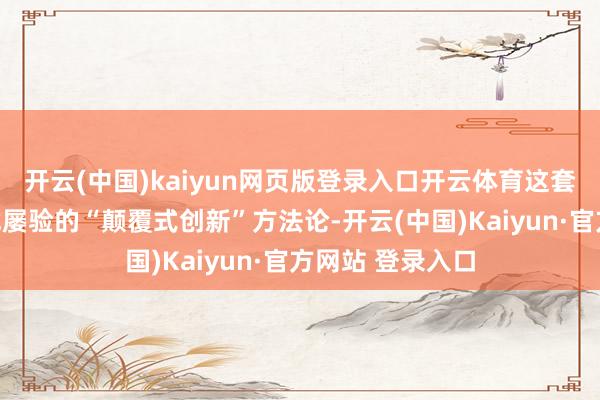 开云(中国)kaiyun网页版登录入口开云体育这套在交易宇宙屡试屡验的“颠覆式创新”方法论-开云(中国)Kaiyun·官方网站 登录入口
