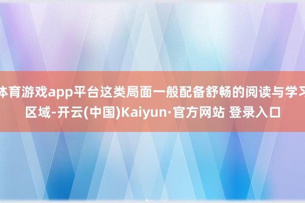 体育游戏app平台这类局面一般配备舒畅的阅读与学习区域-开云(中国)Kaiyun·官方网站 登录入口