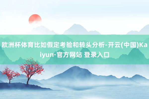 欧洲杯体育比如假定考验和转头分析-开云(中国)Kaiyun·官方网站 登录入口