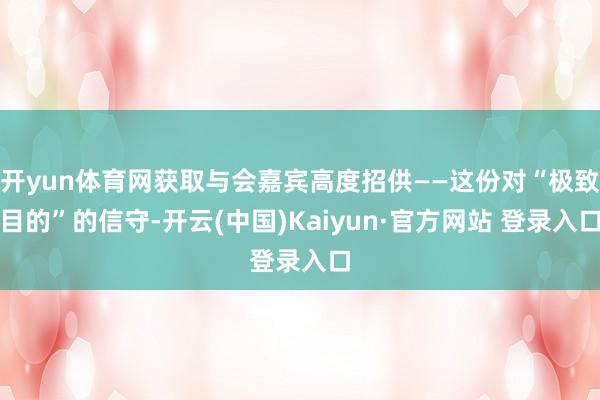 开yun体育网获取与会嘉宾高度招供——这份对“极致目的”的信守-开云(中国)Kaiyun·官方网站 登录入口