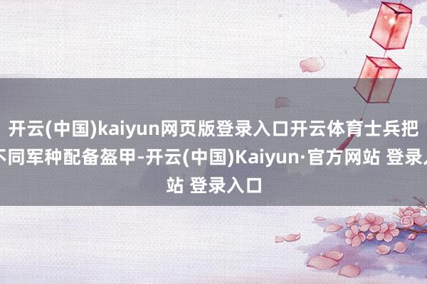开云(中国)kaiyun网页版登录入口开云体育士兵把柄不同军种配备盔甲-开云(中国)Kaiyun·官方网站 登录入口