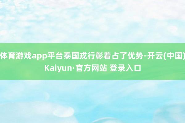 体育游戏app平台泰国戎行彰着占了优势-开云(中国)Kaiyun·官方网站 登录入口