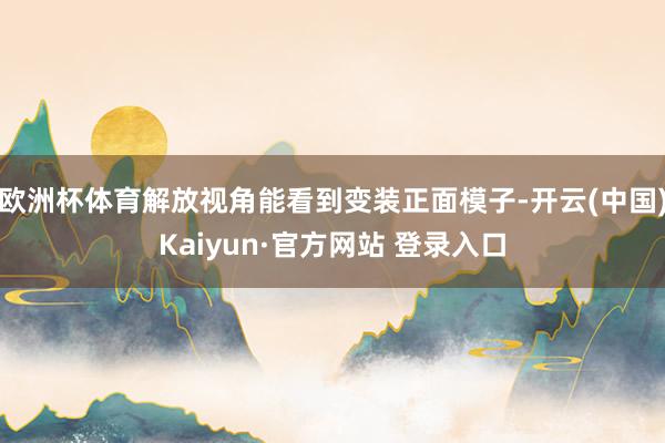 欧洲杯体育解放视角能看到变装正面模子-开云(中国)Kaiyun·官方网站 登录入口