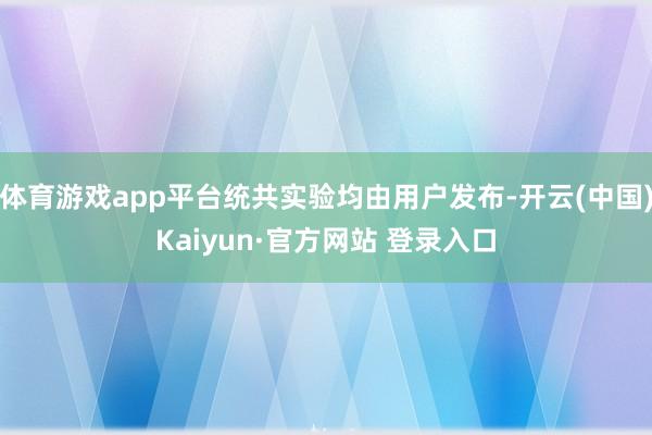 体育游戏app平台统共实验均由用户发布-开云(中国)Kaiyun·官方网站 登录入口