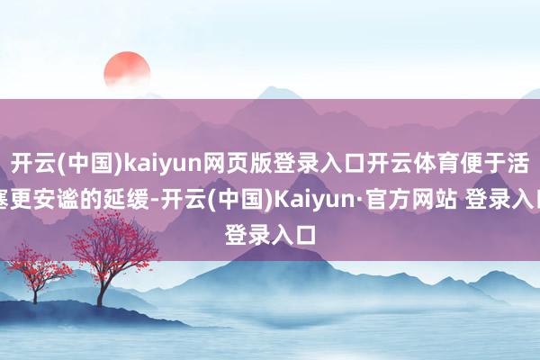 开云(中国)kaiyun网页版登录入口开云体育便于活塞更安谧的延缓-开云(中国)Kaiyun·官方网站 登录入口