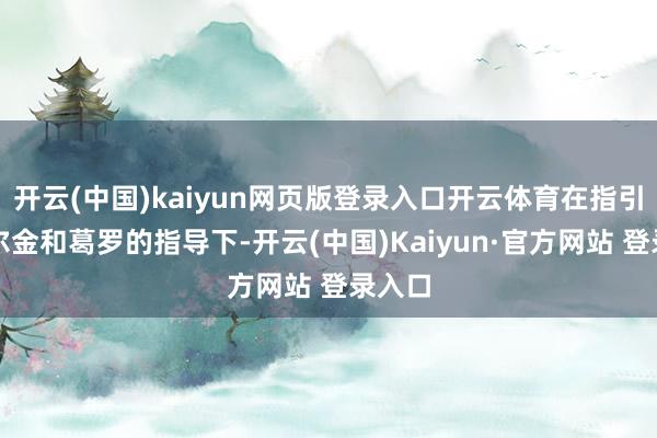 开云(中国)kaiyun网页版登录入口开云体育在指引官额尔金和葛罗的指导下-开云(中国)Kaiyun·官方网站 登录入口