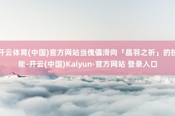 开云体育(中国)官方网站当傀儡滑向「晶羽之祈」的技能-开云(中国)Kaiyun·官方网站 登录入口