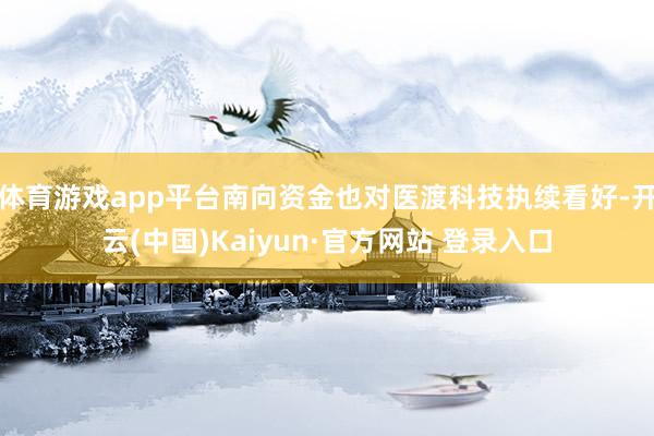 体育游戏app平台南向资金也对医渡科技执续看好-开云(中国)Kaiyun·官方网站 登录入口