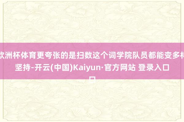 欧洲杯体育更夸张的是扫数这个词学院队员都能变多样坚持-开云(中国)Kaiyun·官方网站 登录入口