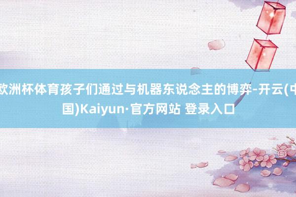 欧洲杯体育孩子们通过与机器东说念主的博弈-开云(中国)Kaiyun·官方网站 登录入口