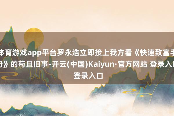 体育游戏app平台罗永浩立即接上我方看《快速致富手册》的苟且旧事-开云(中国)Kaiyun·官方网站 登录入口