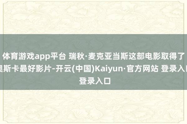 体育游戏app平台 瑞秋·麦克亚当斯这部电影取得了奥斯卡最好影片-开云(中国)Kaiyun·官方网站 登录入口