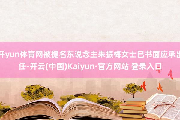 开yun体育网被提名东说念主朱振梅女士已书面应承出任-开云(中国)Kaiyun·官方网站 登录入口