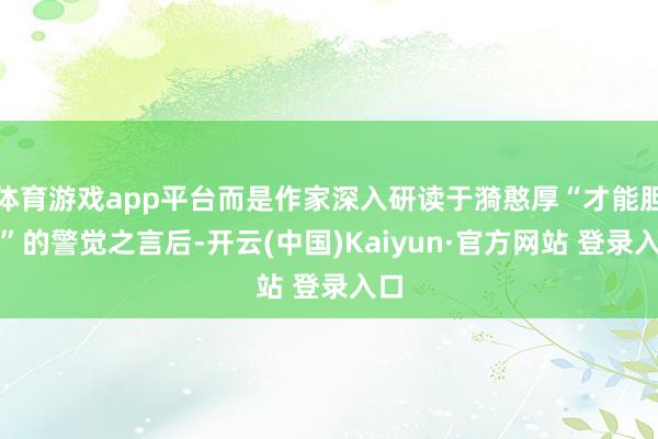 体育游戏app平台而是作家深入研读于漪憨厚“才能胆怯”的警觉之言后-开云(中国)Kaiyun·官方网站 登录入口