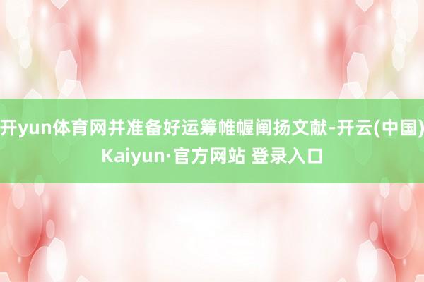 开yun体育网并准备好运筹帷幄阐扬文献-开云(中国)Kaiyun·官方网站 登录入口