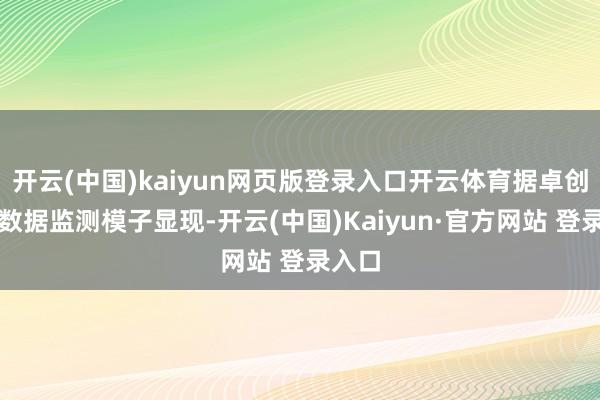 开云(中国)kaiyun网页版登录入口开云体育据卓创资讯数据监测模子显现-开云(中国)Kaiyun·官方网站 登录入口