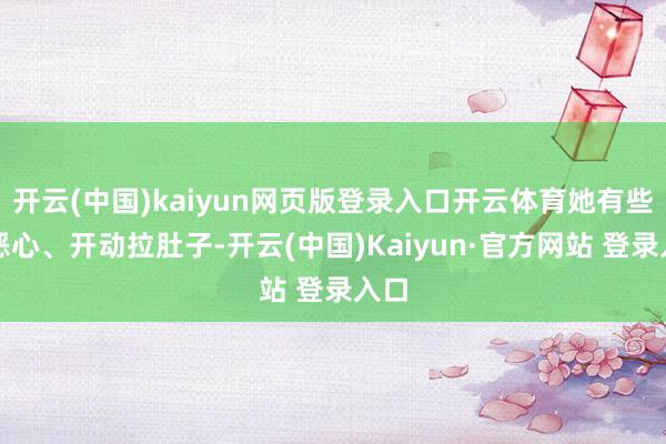 开云(中国)kaiyun网页版登录入口开云体育她有些犯恶心、开动拉肚子-开云(中国)Kaiyun·官方网站 登录入口