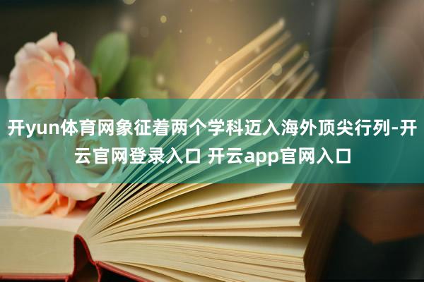 开yun体育网象征着两个学科迈入海外顶尖行列-开云官网登录入
