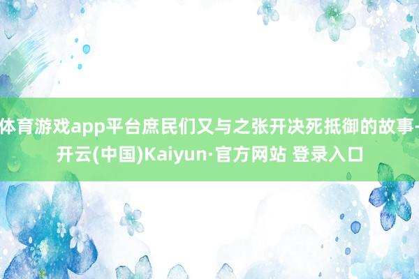 体育游戏app平台庶民们又与之张开决死抵御的故事-开云(中国)Kaiyun·官方网站 登录入口