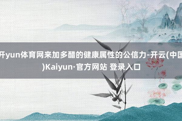 开yun体育网来加多醋的健康属性的公信力-开云(中国)Kaiyun·官方网站 登录入口