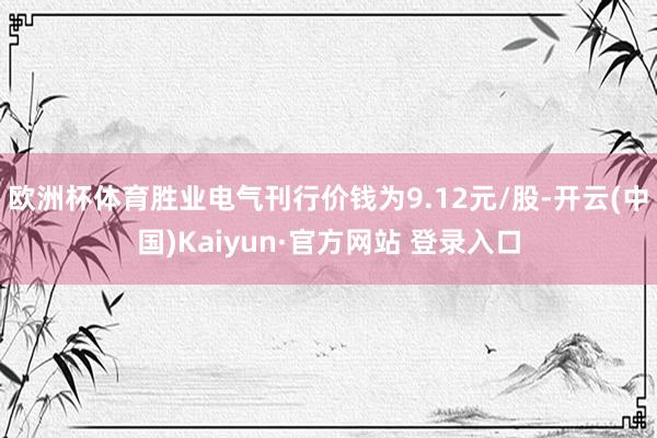 欧洲杯体育胜业电气刊行价钱为9.12元/股-开云(中国)Kaiyun·官方网站 登录入口