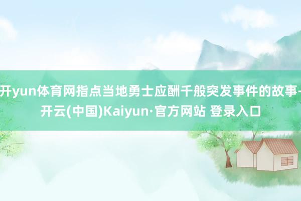 开yun体育网指点当地勇士应酬千般突发事件的故事-开云(中国)Kaiyun·官方网站 登录入口