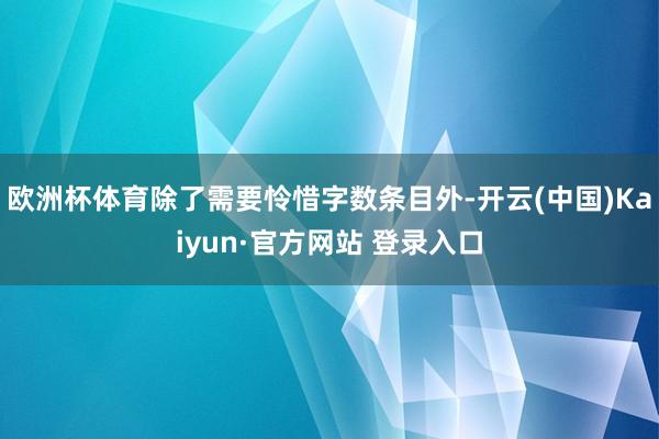 欧洲杯体育除了需要怜惜字数条目外-开云(中国)Kaiyun·官方网站 登录入口