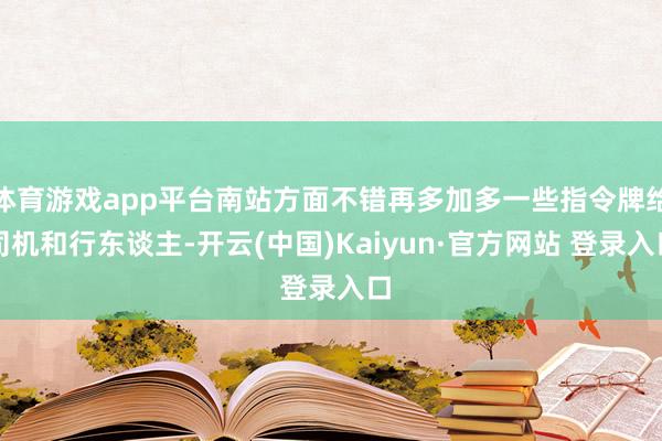体育游戏app平台南站方面不错再多加多一些指令牌给司机和行东谈主-开云(中国)Kaiyun·官方网站 登录入口