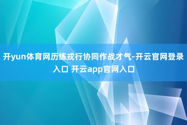 开yun体育网历练戎行协同作战才气-开云官网登录入口 开云a