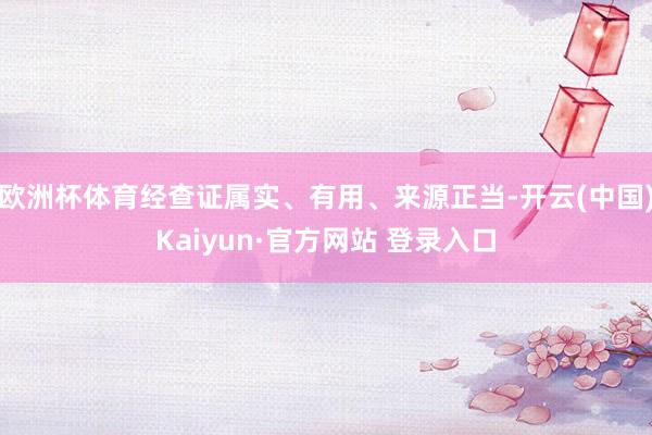 欧洲杯体育经查证属实、有用、来源正当-开云(中国)Kaiyun·官方网站 登录入口