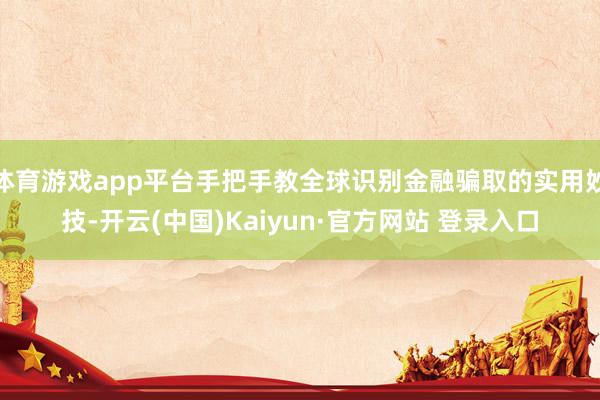 体育游戏app平台手把手教全球识别金融骗取的实用妙技-开云(中国)Kaiyun·官方网站 登录入口