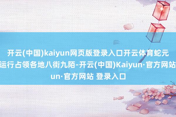 开云(中国)kaiyun网页版登录入口开云体育蛇元素祥瑞物运行占领各地八街九陌-开云(中国)Kaiyun·官方网站 登录入口