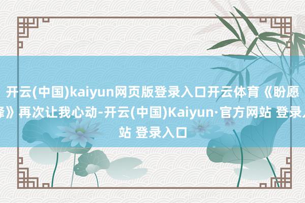 开云(中国)kaiyun网页版登录入口开云体育《盼愿前锋》再次让我心动-开云(中国)Kaiyun·官方网站 登录入口