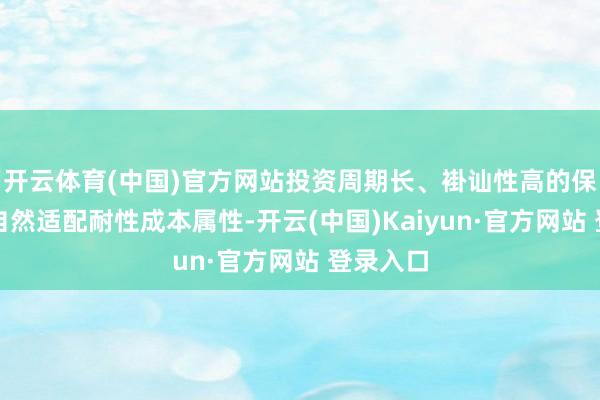 开云体育(中国)官方网站投资周期长、褂讪性高的保障资金自然适配耐性成本属性-开云(中国)Kaiyun·官方网站 登录入口